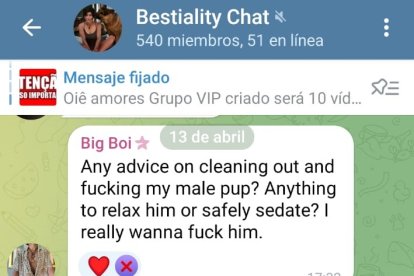 Este es uno de los grupales de Telegram donde se piden consejos para abusar animales. Traducción: “¿Algún consejo para limpiar y tener sexo con mi perro? Lo que sea para relajarlo o sedarlo de forma segura. Realmente quiero estar con él”.
